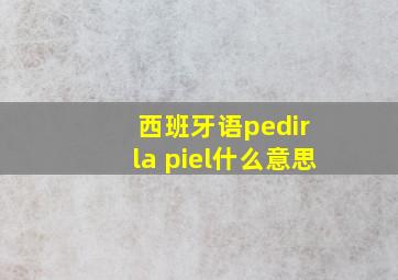 西班牙语pedir la piel什么意思